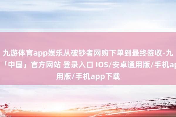 九游体育app娱乐从破钞者网购下单到最终签收-九游体育「中国」官方网站 登录入口 IOS/安卓通用版/手机app下载