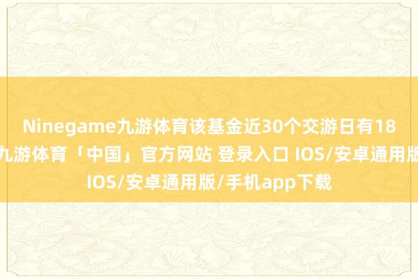 Ninegame九游体育该基金近30个交游日有18资质金净流出-九游体育「中国」官方网站 登录入口 IOS/安卓通用版/手机app下载