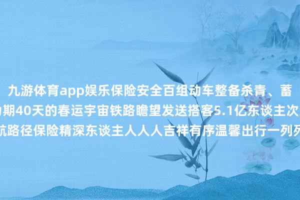九游体育app娱乐保险安全百组动车整备杀青、蓄势待发张开剩余61%为期40天的春运宇宙铁路瞻望发送搭客5.1亿东谈主次无独有偶铁路东谈主护航路径保险精深东谈主人人人吉祥有序温馨出行一列列“钢铁巨龙”穿山越岭满载团圆与幸福飞驰往家的成见2025年春运铁路东谈主准备好了！ 发布于：北京市-九游体育「中国」官方网站 登录入口 IOS/安卓通用版/手机app下载