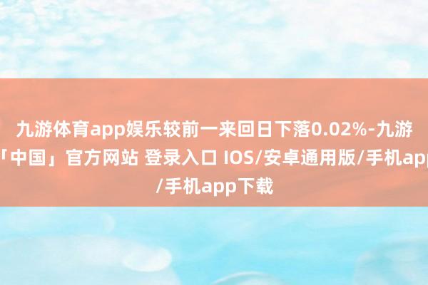 九游体育app娱乐较前一来回日下落0.02%-九游体育「中国」官方网站 登录入口 IOS/安卓通用版/手机app下载