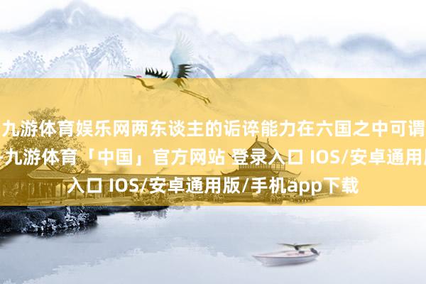 九游体育娱乐网两东谈主的诟谇能力在六国之中可谓是无东谈主能及-九游体育「中国」官方网站 登录入口 IOS/安卓通用版/手机app下载