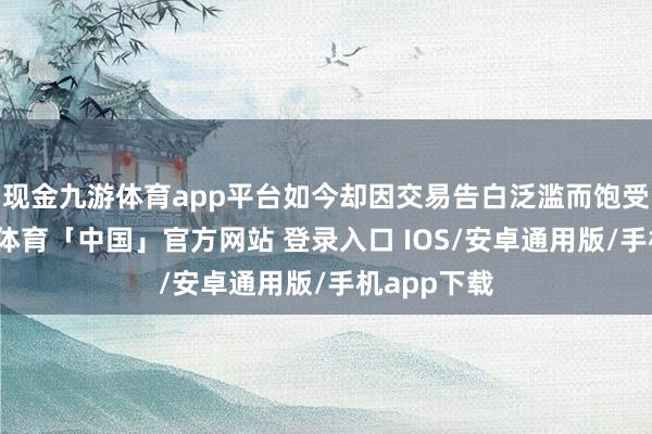 现金九游体育app平台如今却因交易告白泛滥而饱受诟病-九游体育「中国」官方网站 登录入口 IOS/安卓通用版/手机app下载