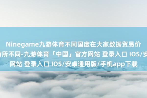 Ninegame九游体育不同国度在大家数据贸易价值链中的单干涉位势有所不同-九游体育「中国」官方网站 登录入口 IOS/安卓通用版/手机app下载