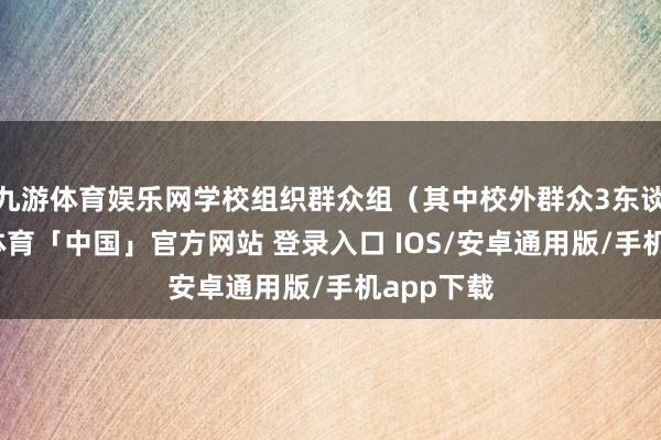 九游体育娱乐网学校组织群众组(其中校外群众3东谈主-九游体育「中国」官方网站 登录入口 IOS/安卓通用版/手机app下载