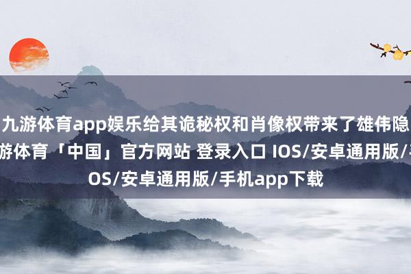 九游体育app娱乐给其诡秘权和肖像权带来了雄伟隐患和担忧-九游体育「中国」官方网站 登录入口 IOS/安卓通用版/手机app下载