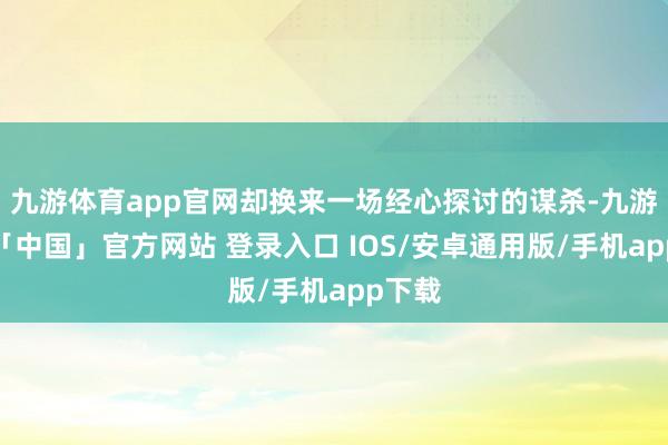 九游体育app官网却换来一场经心探讨的谋杀-九游体育「中国」官方网站 登录入口 IOS/安卓通用版/手机app下载