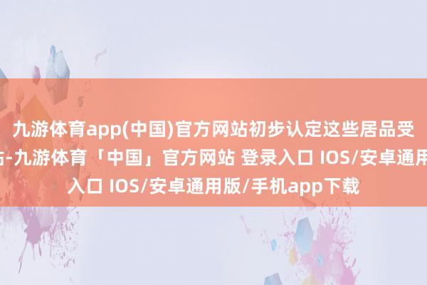 九游体育app(中国)官方网站初步认定这些居品受益于行恶政府补贴-九游体育「中国」官方网站 登录入口 IOS/安卓通用版/手机app下载