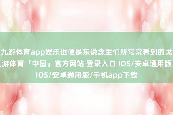 九游体育app娱乐也便是东说念主们所常常看到的戈兰高地地区-九游体育「中国」官方网站 登录入口 IOS/安卓通用版/手机app下载