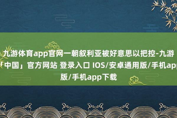 九游体育app官网一朝叙利亚被好意思以把控-九游体育「中国」官方网站 登录入口 IOS/安卓通用版/手机app下载