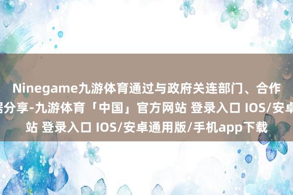 Ninegame九游体育通过与政府关连部门、合作银行等跨境生意大数据分享-九游体育「中国」官方网站 登录入口 IOS/安卓通用版/手机app下载