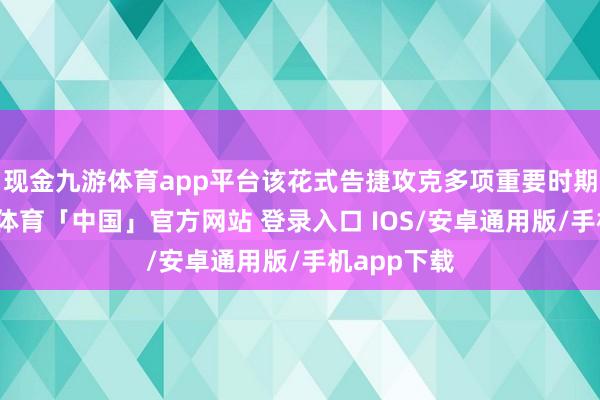 现金九游体育app平台该花式告捷攻克多项重要时期繁重-九游体育「中国」官方网站 登录入口 IOS/安卓通用版/手机app下载
