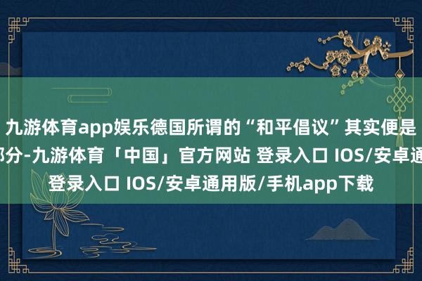 九游体育app娱乐德国所谓的“和平倡议”其实便是西方利益集团的一部分-九游体育「中国」官方网站 登录入口 IOS/安卓通用版/手机app下载