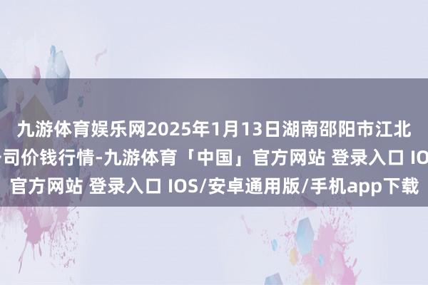 九游体育娱乐网2025年1月13日湖南邵阳市江北农家具批发有限职守公司价钱行情-九游体育「中国」官方网站 登录入口 IOS/安卓通用版/手机app下载