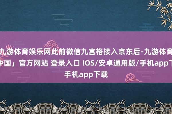 九游体育娱乐网此前微信九宫格接入京东后-九游体育「中国」官方网站 登录入口 IOS/安卓通用版/手机app下载