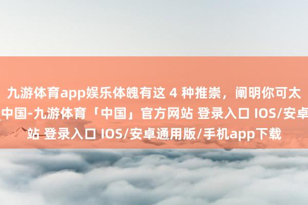 九游体育app娱乐体魄有这 4 种推崇，阐明你可太健康了！_科普_开始_中国-九游体育「中国」官方网站 登录入口 IOS/安卓通用版/手机app下载