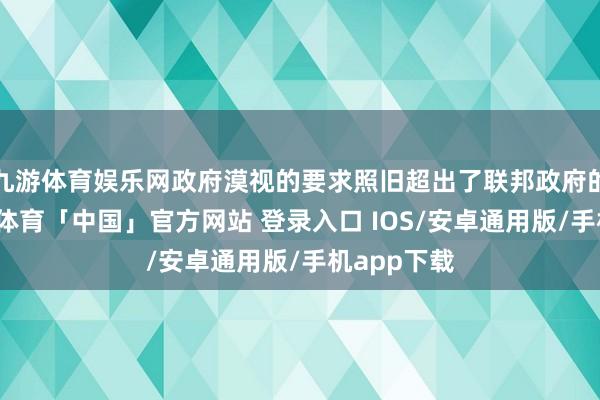 九游体育娱乐网政府漠视的要求照旧超出了联邦政府的权限-九游体育「中国」官方网站 登录入口 IOS/安卓通用版/手机app下载