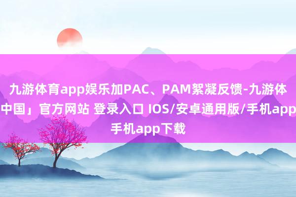 九游体育app娱乐加PAC、PAM絮凝反馈-九游体育「中国」官方网站 登录入口 IOS/安卓通用版/手机app下载