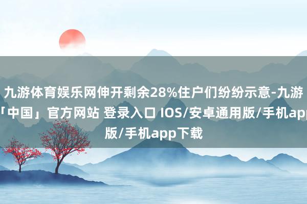 九游体育娱乐网伸开剩余28%住户们纷纷示意-九游体育「中国」官方网站 登录入口 IOS/安卓通用版/手机app下载