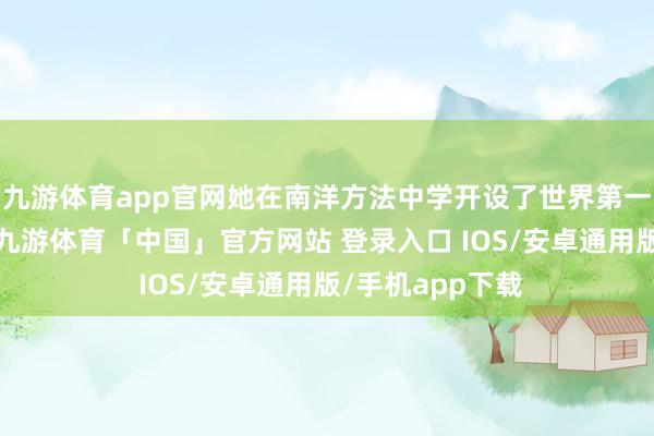 九游体育app官网她在南洋方法中学开设了世界第一门好意思育课-九游体育「中国」官方网站 登录入口 IOS/安卓通用版/手机app下载