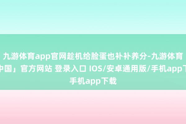 九游体育app官网趁机给脸蛋也补补养分-九游体育「中国」官方网站 登录入口 IOS/安卓通用版/手机app下载