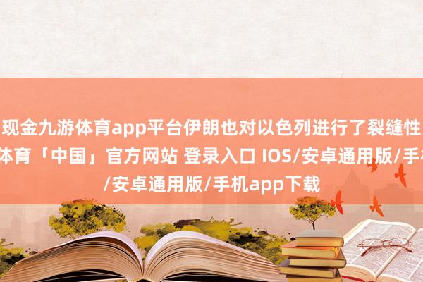 现金九游体育app平台伊朗也对以色列进行了裂缝性打击-九游体育「中国」官方网站 登录入口 IOS/安卓通用版/手机app下载