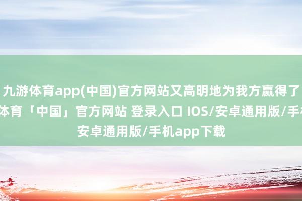 九游体育app(中国)官方网站又高明地为我方赢得了时候-九游体育「中国」官方网站 登录入口 IOS/安卓通用版/手机app下载