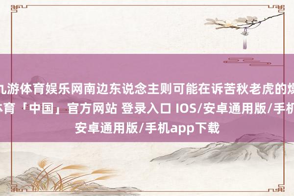 九游体育娱乐网南边东说念主则可能在诉苦秋老虎的燥热-九游体育「中国」官方网站 登录入口 IOS/安卓通用版/手机app下载