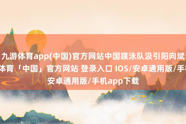 九游体育app(中国)官方网站中国蹼泳队汲引阳向斌以为-九游体育「中国」官方网站 登录入口 IOS/安卓通用版/手机app下载