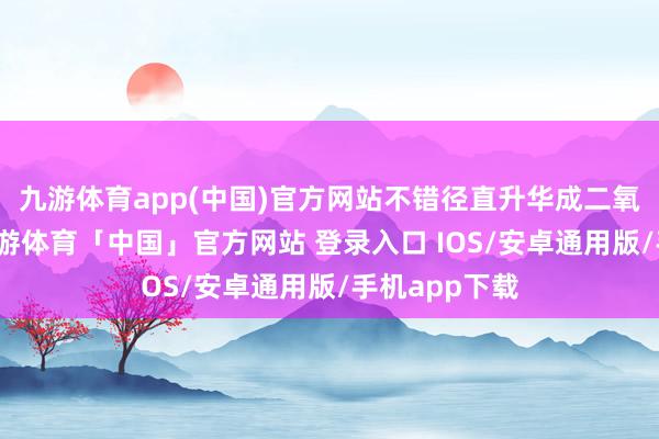九游体育app(中国)官方网站不错径直升华成二氧化碳气体-九游体育「中国」官方网站 登录入口 IOS/安卓通用版/手机app下载