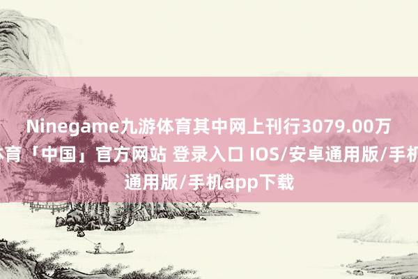 Ninegame九游体育其中网上刊行3079.00万股-九游体育「中国」官方网站 登录入口 IOS/安卓通用版/手机app下载