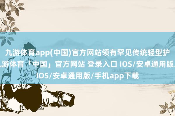 九游体育app(中国)官方网站领有罕见传统轻型护卫舰的形体-九游体育「中国」官方网站 登录入口 IOS/安卓通用版/手机app下载