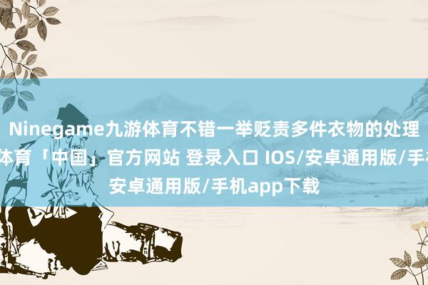 Ninegame九游体育不错一举贬责多件衣物的处理问题-九游体育「中国」官方网站 登录入口 IOS/安卓通用版/手机app下载