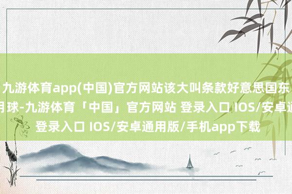 九游体育app(中国)官方网站该大叫条款好意思国东谈主到2028年重返月球-九游体育「中国」官方网站 登录入口 IOS/安卓通用版/手机app下载