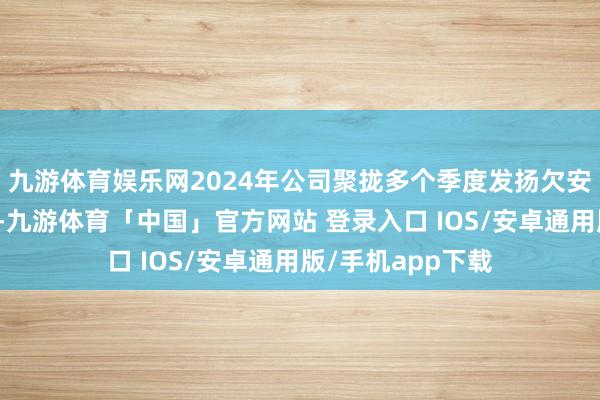 九游体育娱乐网2024年公司聚拢多个季度发扬欠安并更换搞定层后-九游体育「中国」官方网站 登录入口 IOS/安卓通用版/手机app下载